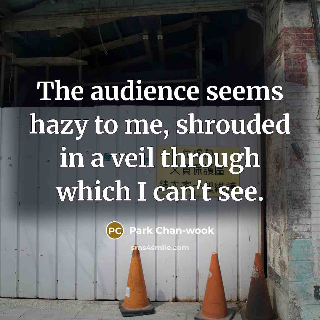 “The audience seems hazy to me, shrouded in a veil…” quote by Park Chan-wook
