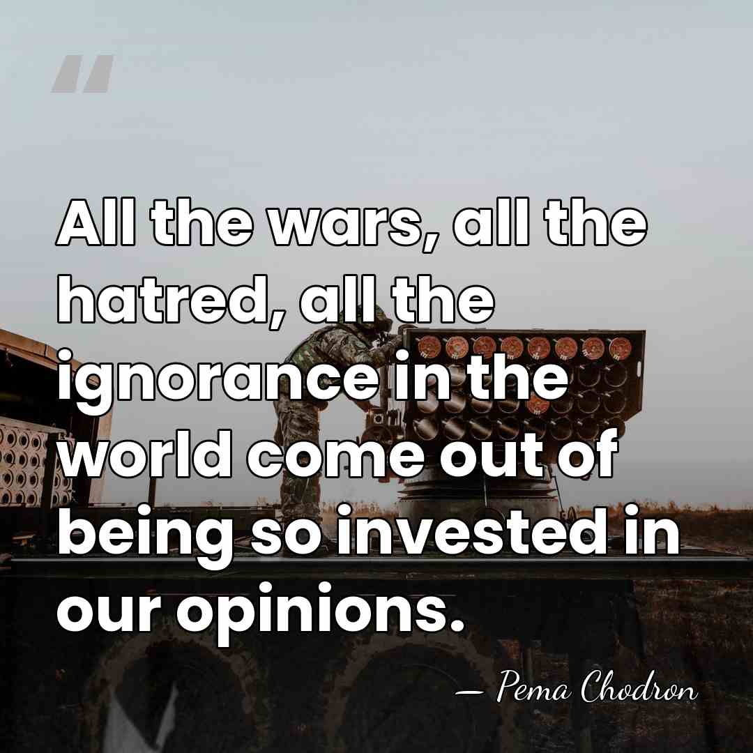 All the wars, all the hatred, all the ignorance in the world&hellip; - Pema Chodron