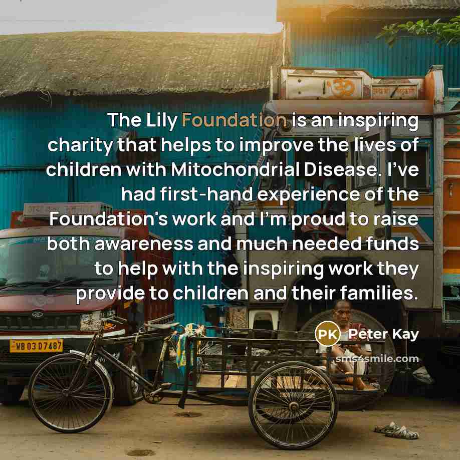 “The Lily Foundation is an inspiring charity that helps to…” quote by Peter Kay