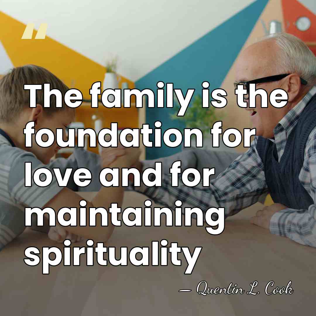 The family is the foundation for love and for maintaining spirituality - Quentin L. Cook