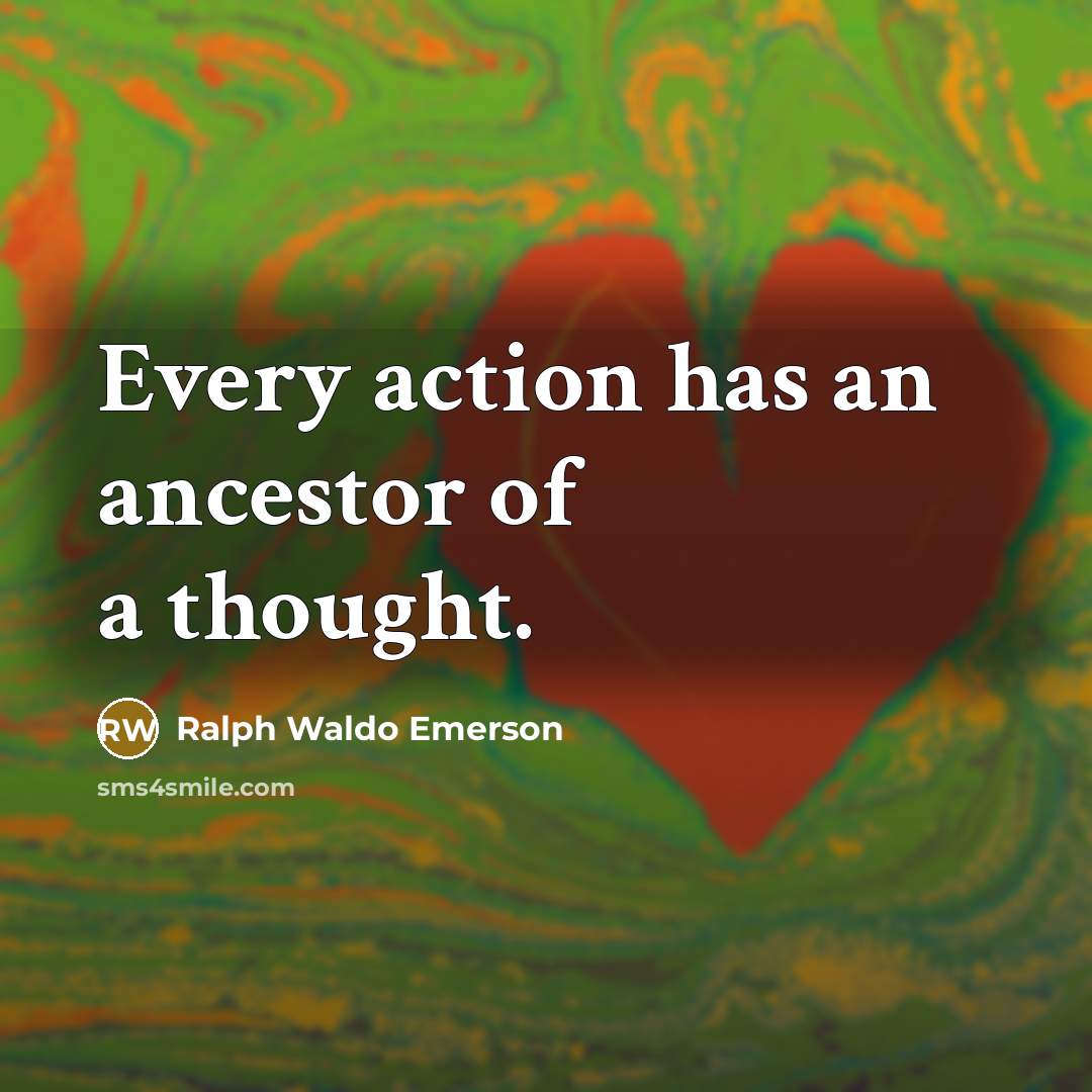 “Every action has an ancestor of a thought.…” quote by Ralph Waldo Emerson