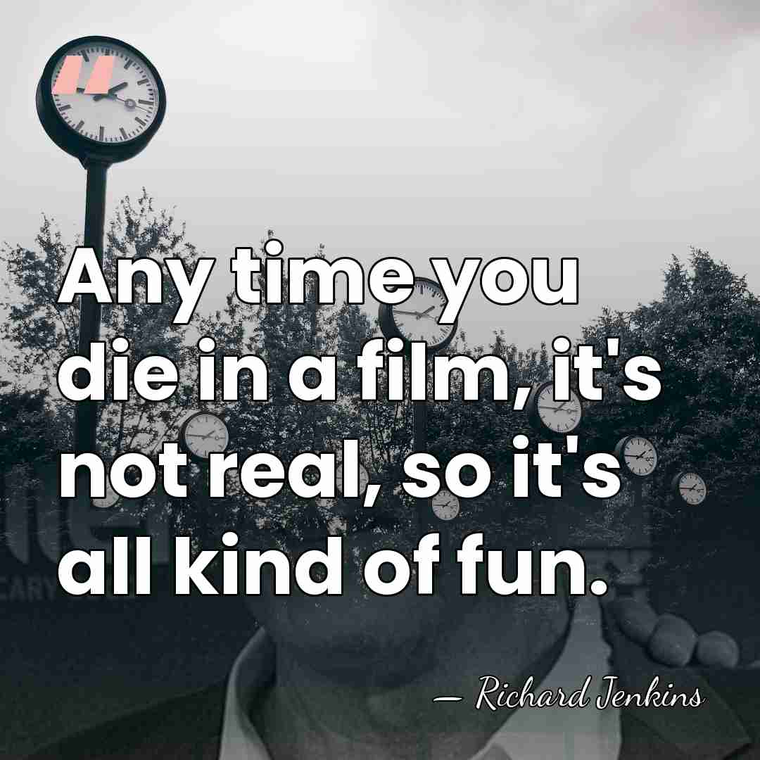 Any time you die in a film, it's not real, so it's&hellip; - Richard Jenkins