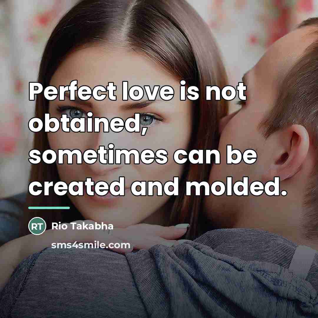 “Perfect love is not obtained, sometimes can be created and…” quote by Rio Takabha
