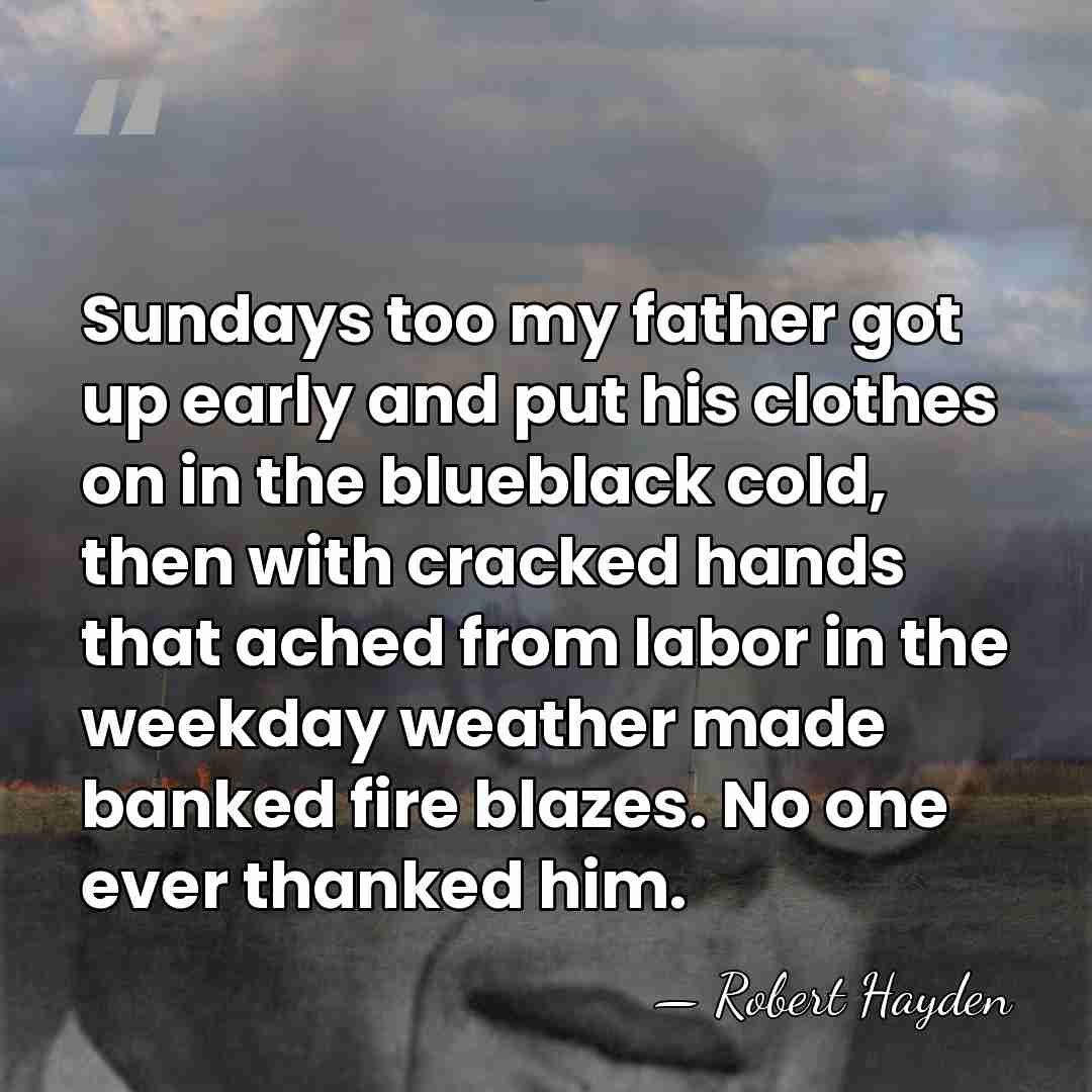 Sundays too my father got up early and put his clothes on&hellip; - Robert Hayden