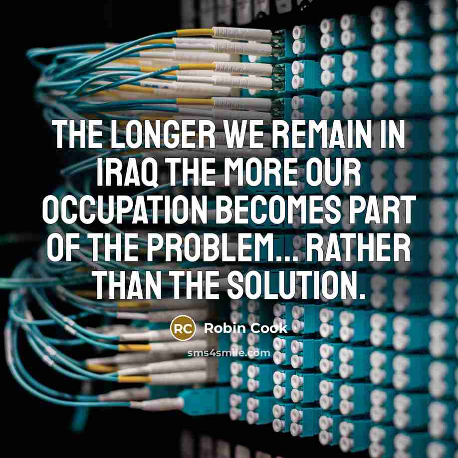 “The longer we remain in Iraq the more our occupation…” quote by Robin Cook