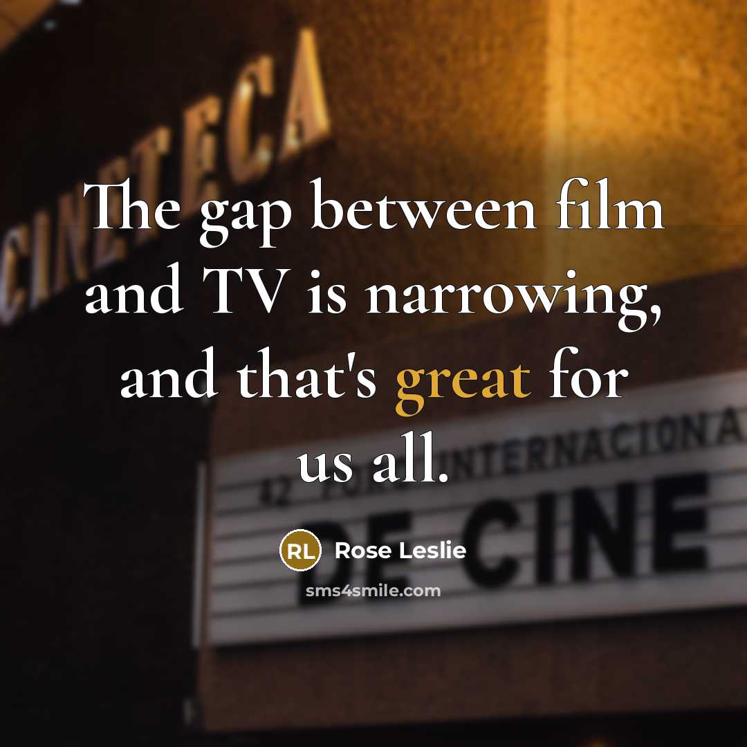 “The gap between film and TV is narrowing, and that's…” quote by Rose Leslie