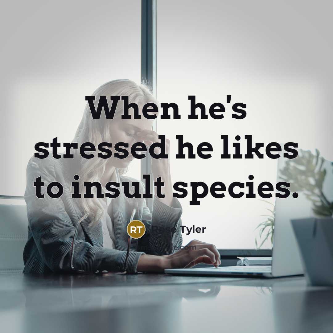 “When he's stressed he likes to insult species.…” quote by Rose Tyler