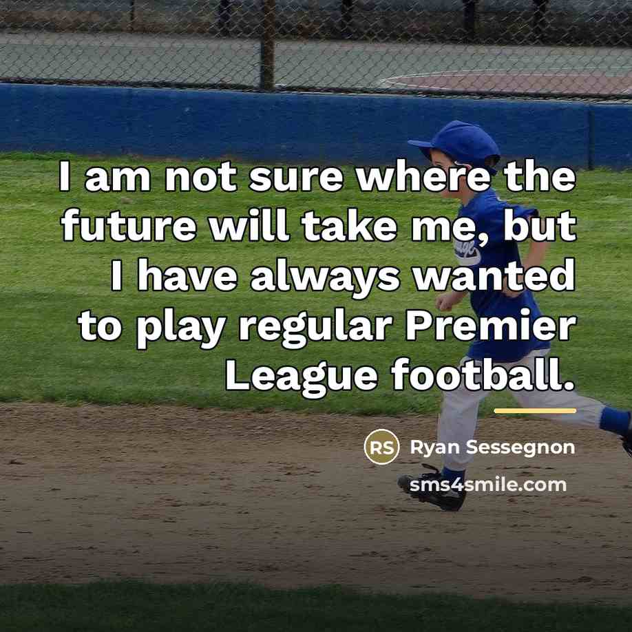 “I am not sure where the future will take me,…” quote by Ryan Sessegnon