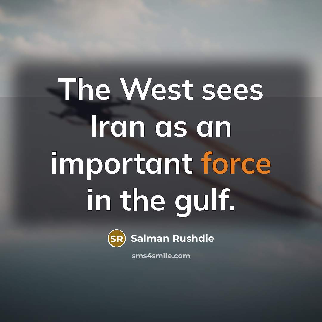 “The West sees Iran as an important force in the…” quote by Salman Rushdie