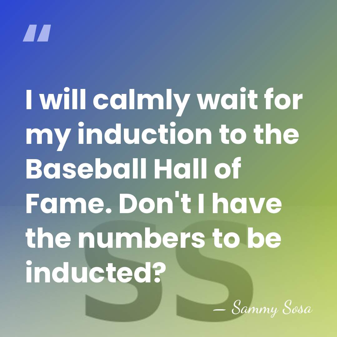 I will calmly wait for my induction to the Baseball Hall of&hellip; - Sammy Sosa