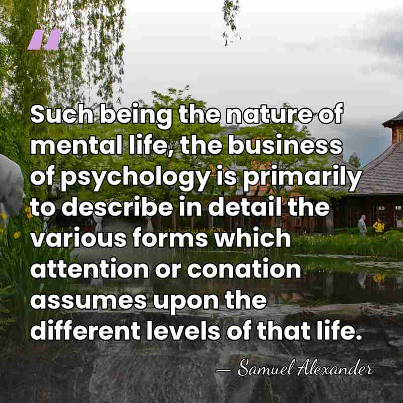 Such being the nature of mental life, the business of psychology is&hellip; - Samuel Alexander