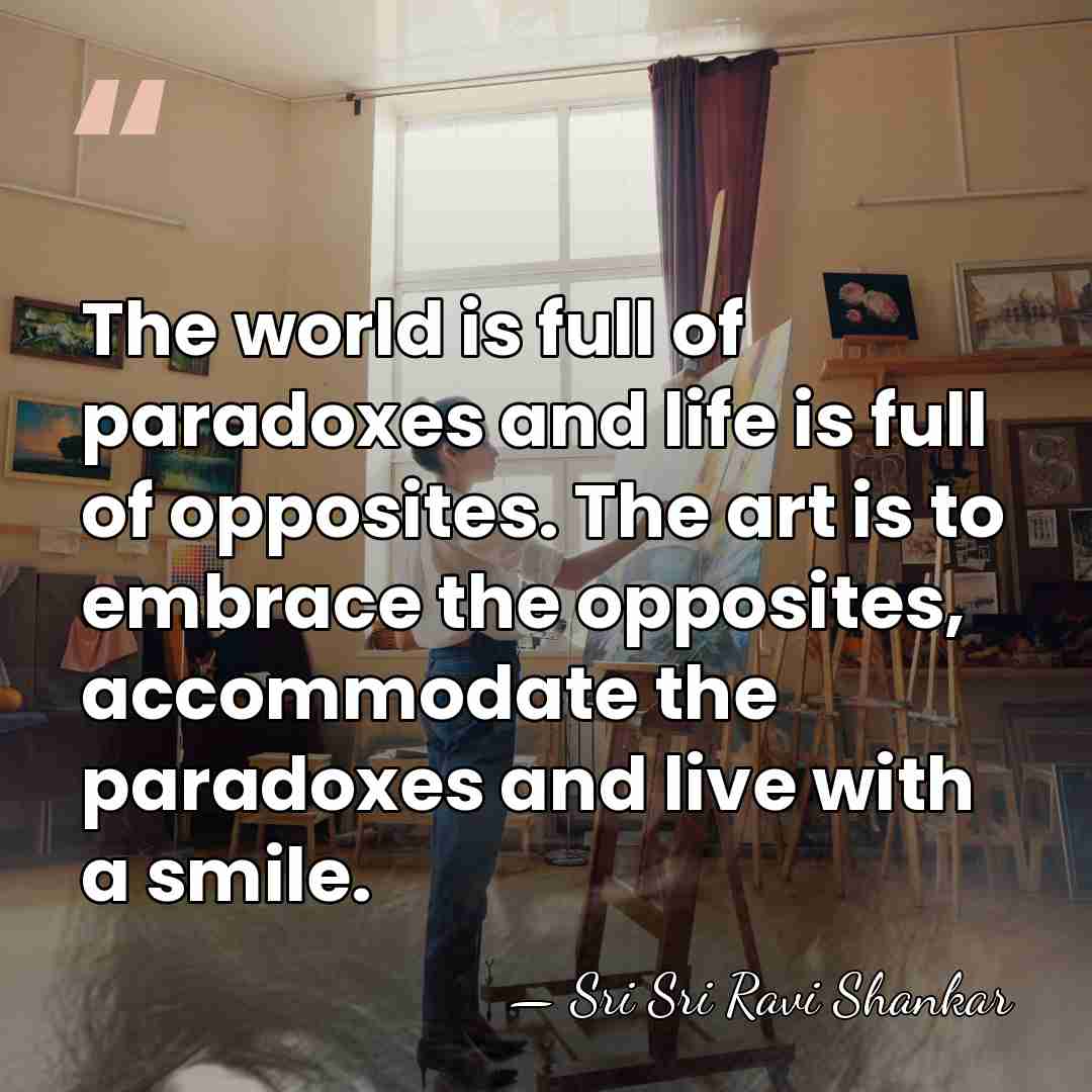 The world is full of paradoxes and life is full of opposites.&hellip; - Sri Sri Ravi Shankar