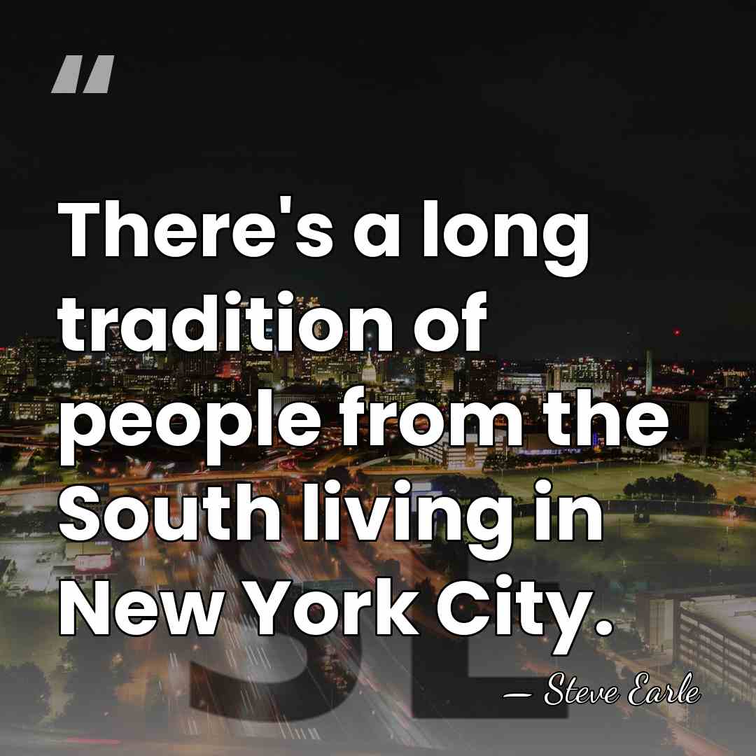 There's a long tradition of people from the South living in New&hellip; - Steve Earle