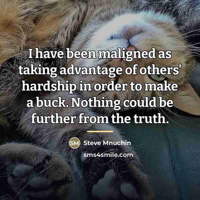 “I have been maligned as taking advantage of others' hardship…” quote by Steve Mnuchin
