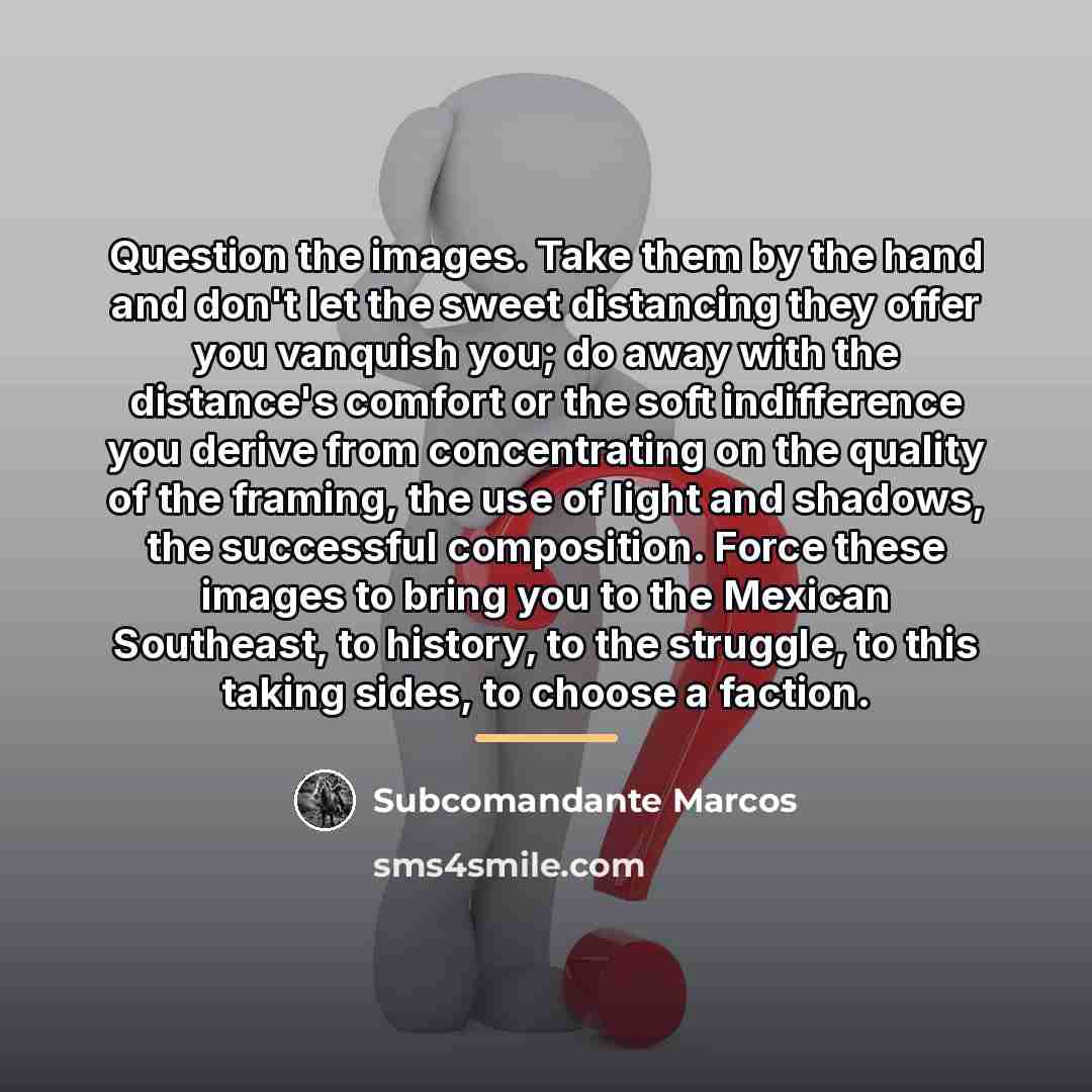 “Question the images. Take them by the hand and don't…” quote by Subcomandante Marcos