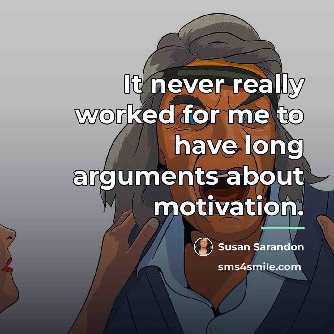 “It never really worked for me to have long arguments…” quote by Susan Sarandon
