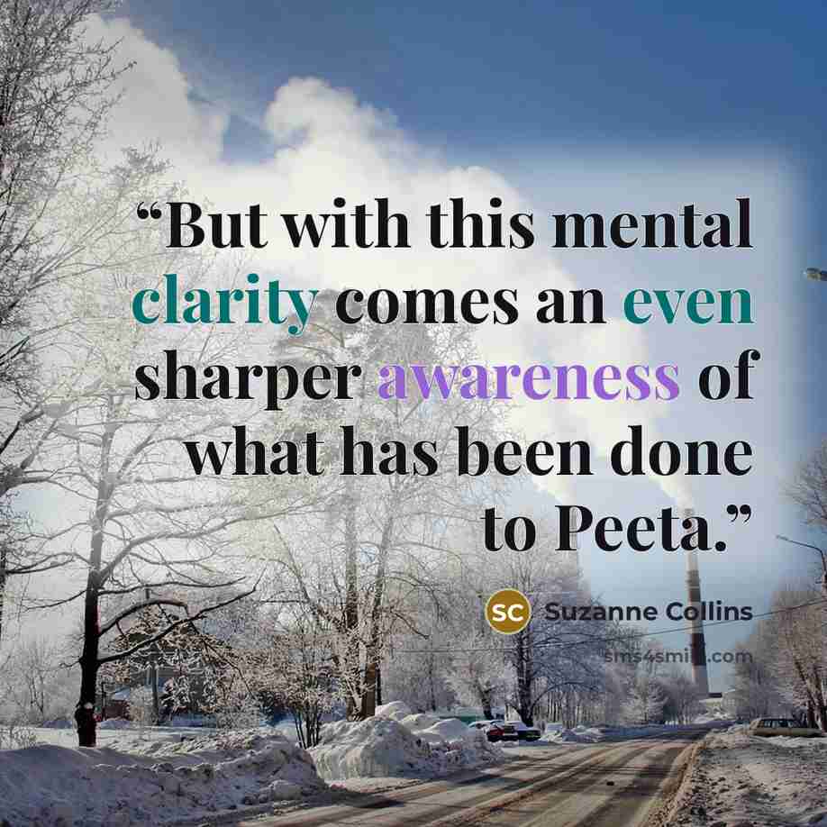 “But with this mental clarity comes an even sharper awareness of what has been done to Peeta.” quote by Suzanne Collins