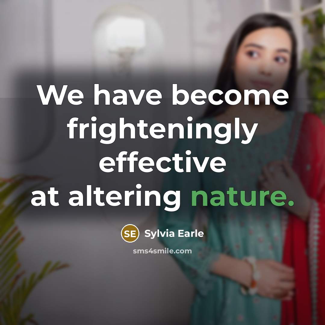 “We have become frighteningly effective at altering nature.…” quote by Sylvia Earle