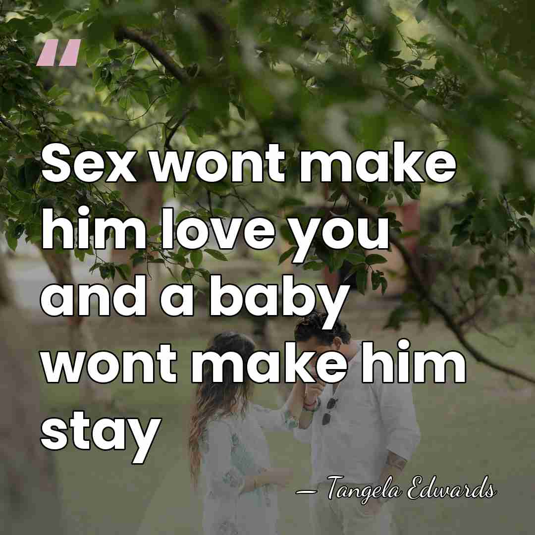 Sex wont make him love you and a baby wont make him&hellip; - Tangela Edwards