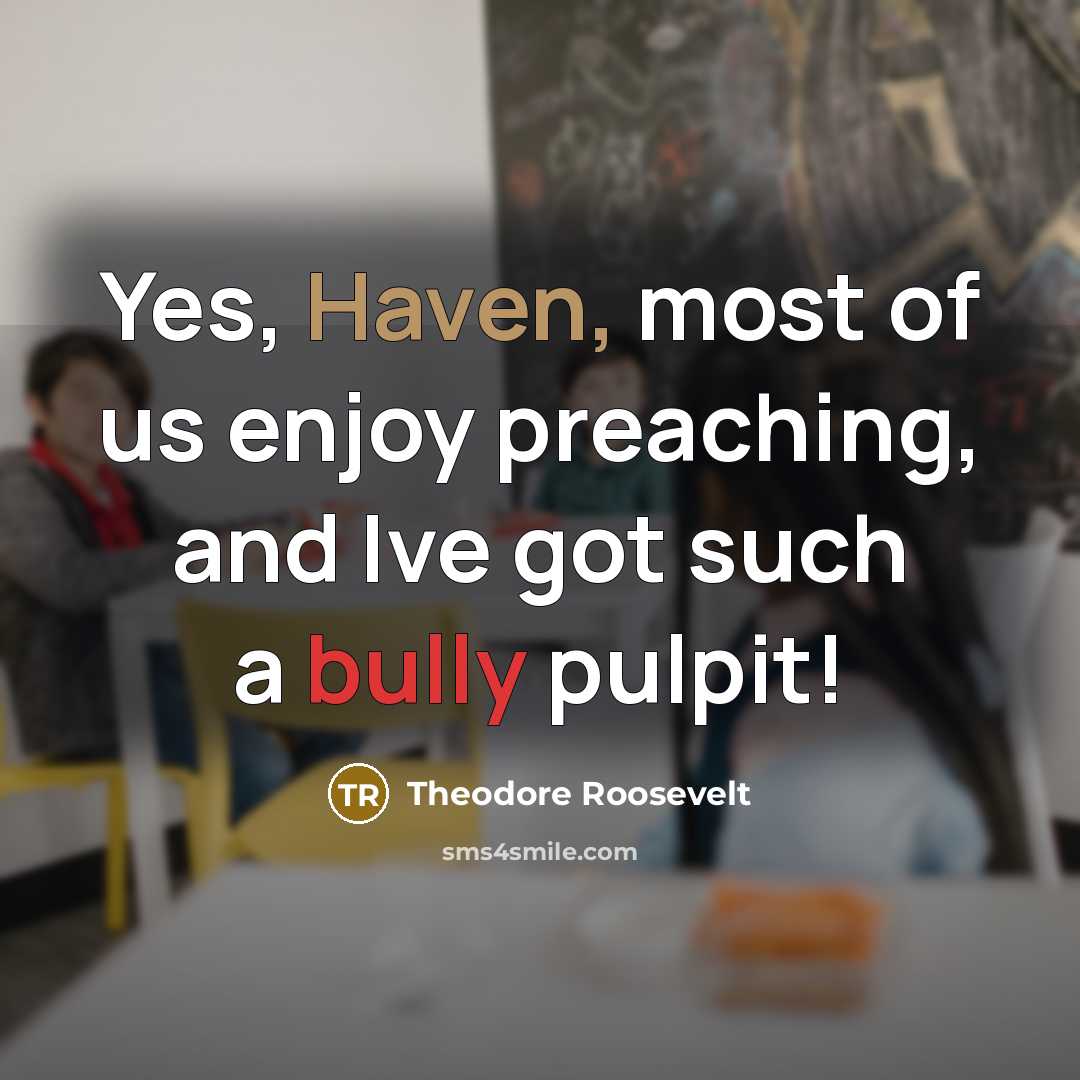 “Yes, Haven, most of us enjoy preaching, and Ive got…” quote by Theodore Roosevelt