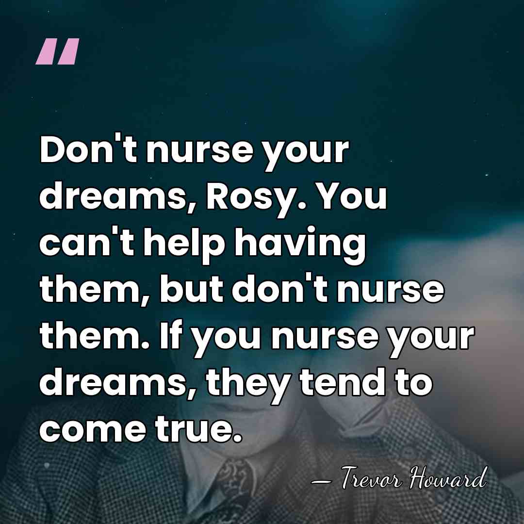 Don't nurse your dreams, Rosy. You can't help having them, but don't&hellip; - Trevor Howard
