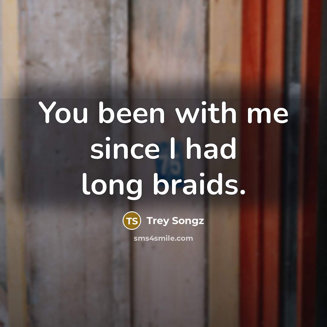 “You been with me since I had long braids.” quote by Trey Songz