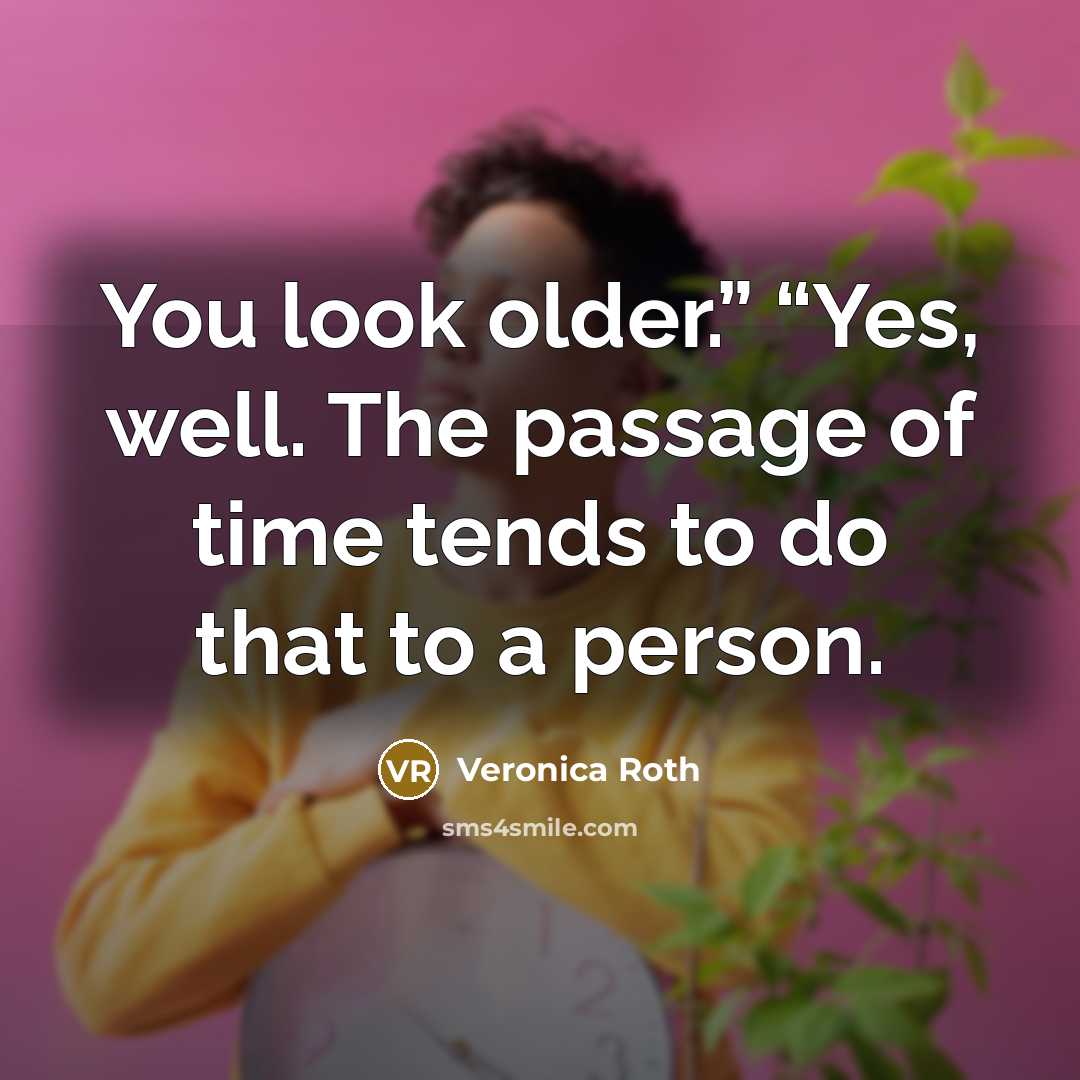 “You look older.” “Yes, well. The passage of time tends…” quote by Veronica Roth