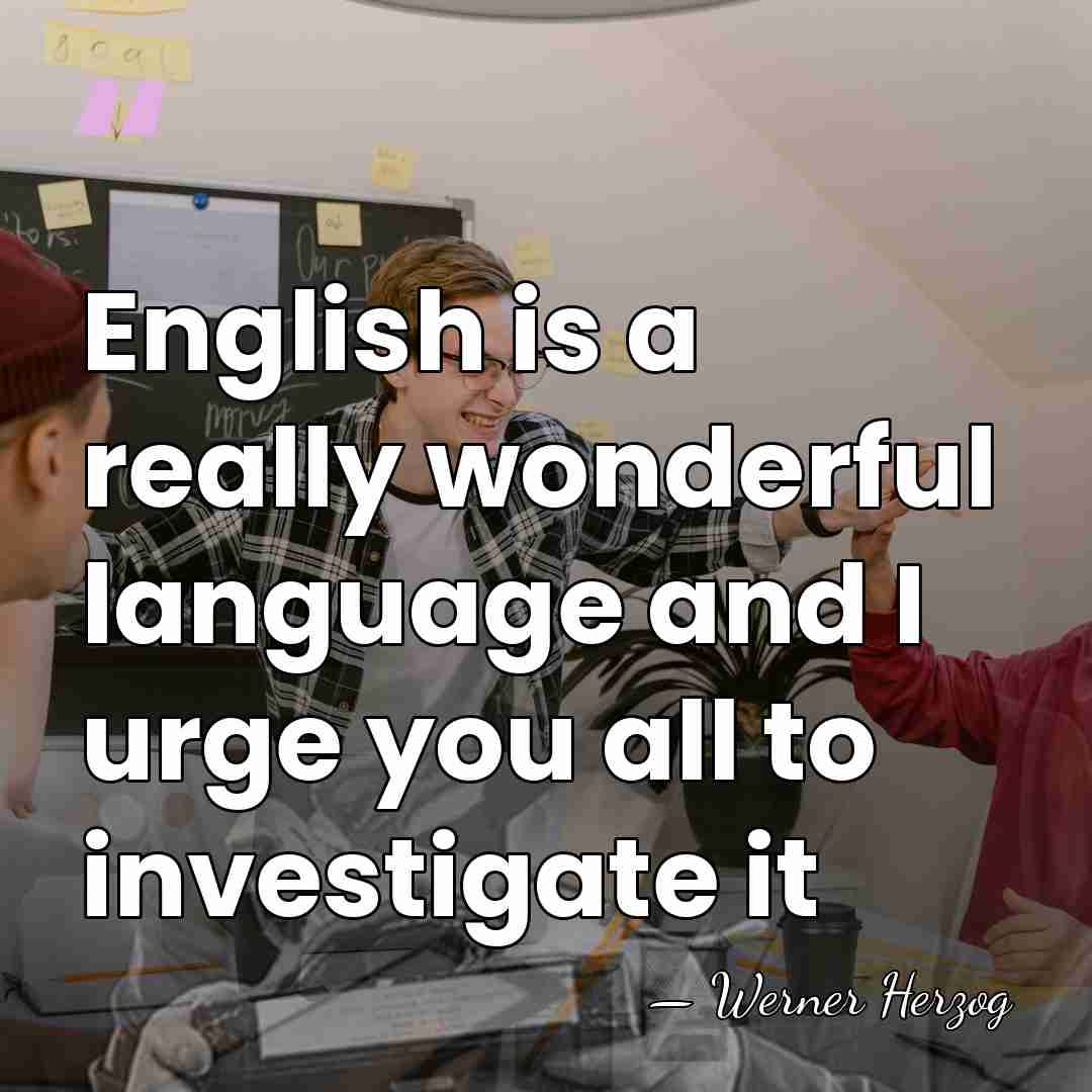 English is a really wonderful language and I urge you all to&hellip; - Werner Herzog