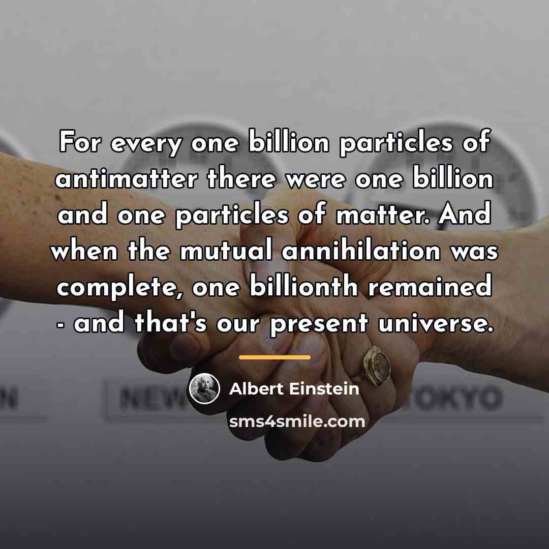 “For every one billion particles of antimatter there were one…” quote by Albert Einstein