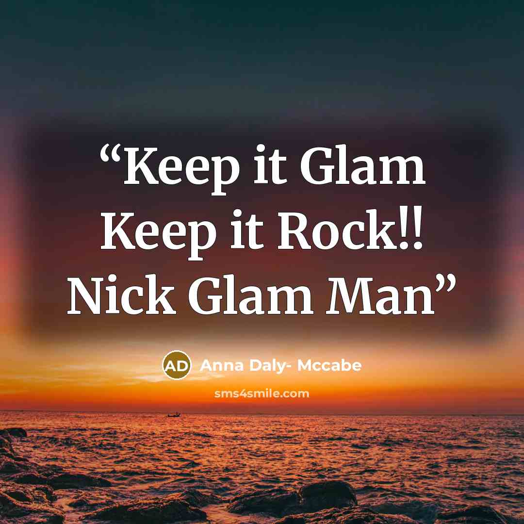 “Keep it Glam Keep it Rock!! Nick Glam Man” quote by Anna Daly- Mccabe