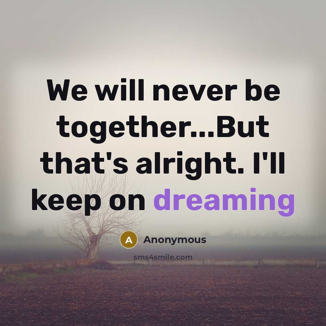 “We will never be together...But that's alright. I'll keep on dreaming” quote by Anonymous