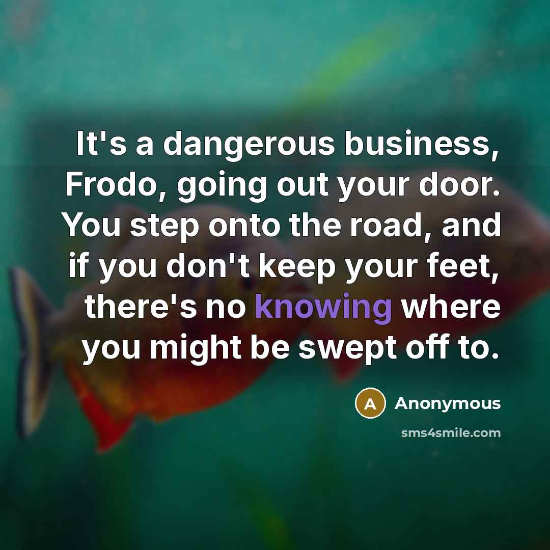 “It's a dangerous business, Frodo, going out your door. You…” quote by Anonymous