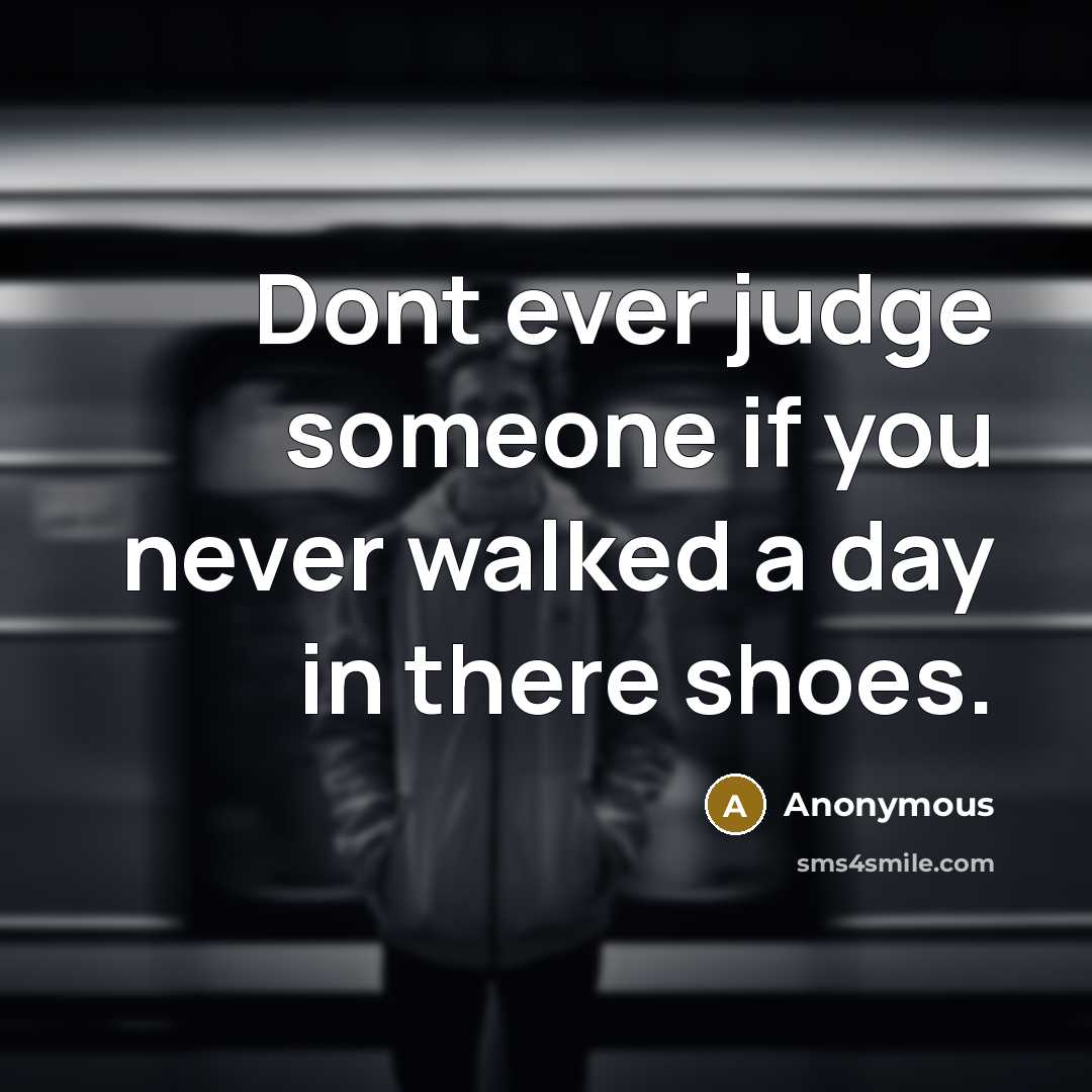 “Dont ever judge someone if you never walked a day in there shoes.” quote by Anonymous