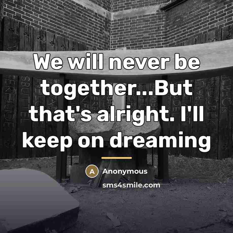 “We will never be together...But that's alright. I'll keep on…” quote by Anonymous