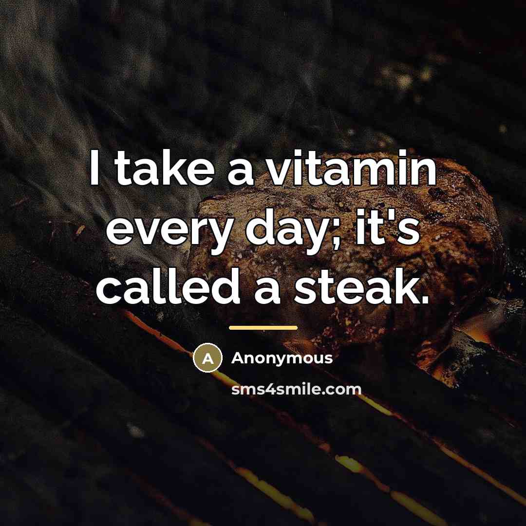 “I take a vitamin every day; it's called a steak.…” quote by Anonymous