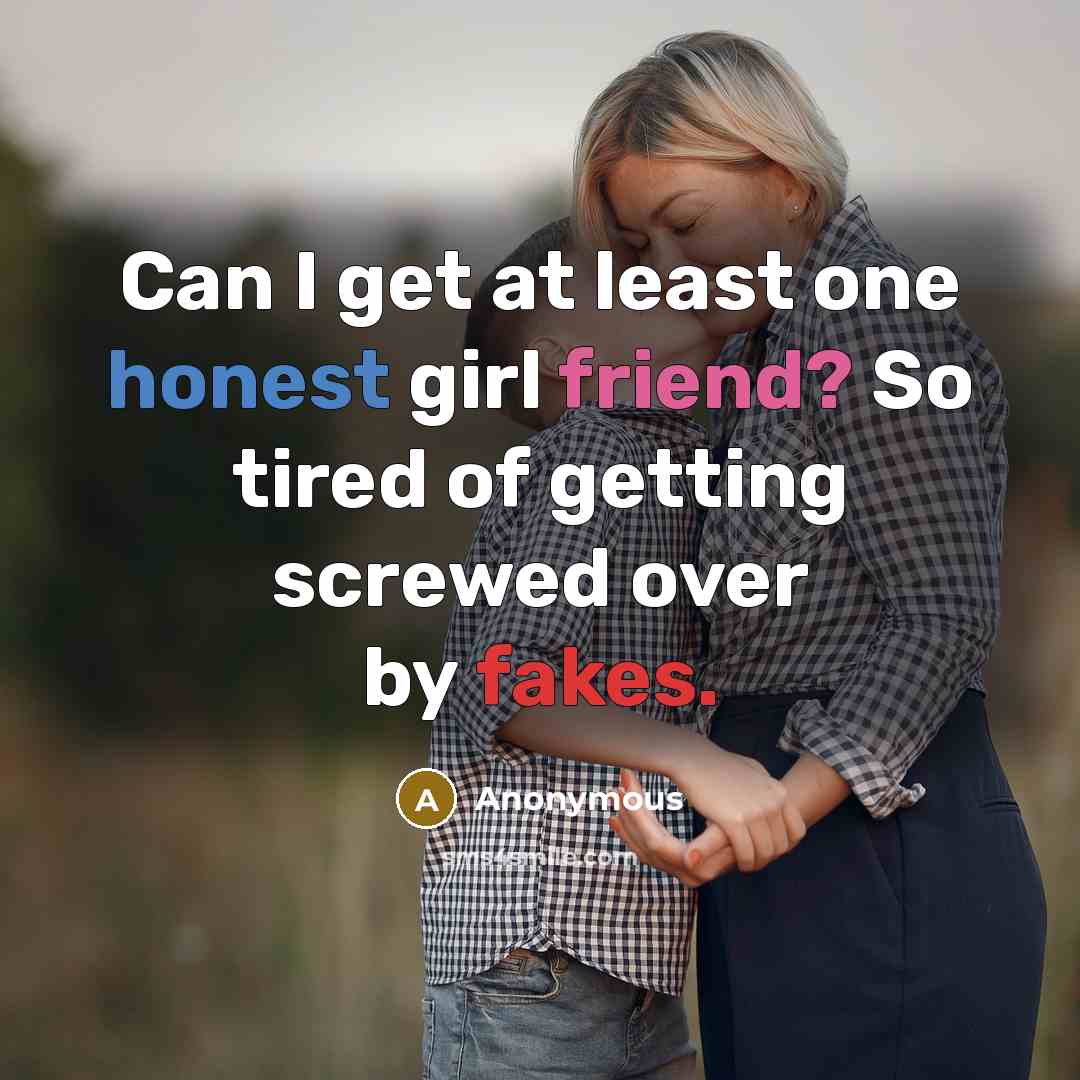 “Can I get at least one honest girl friend? So tired of getting screwed over by fakes.” quote by Anonymous