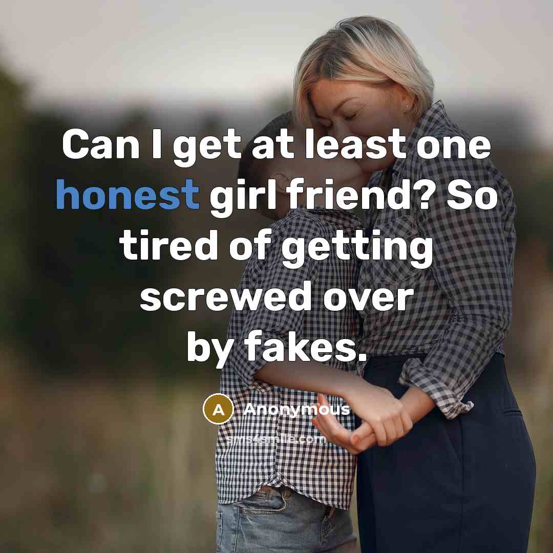 “Can I get at least one honest girl friend? So…” quote by Anonymous