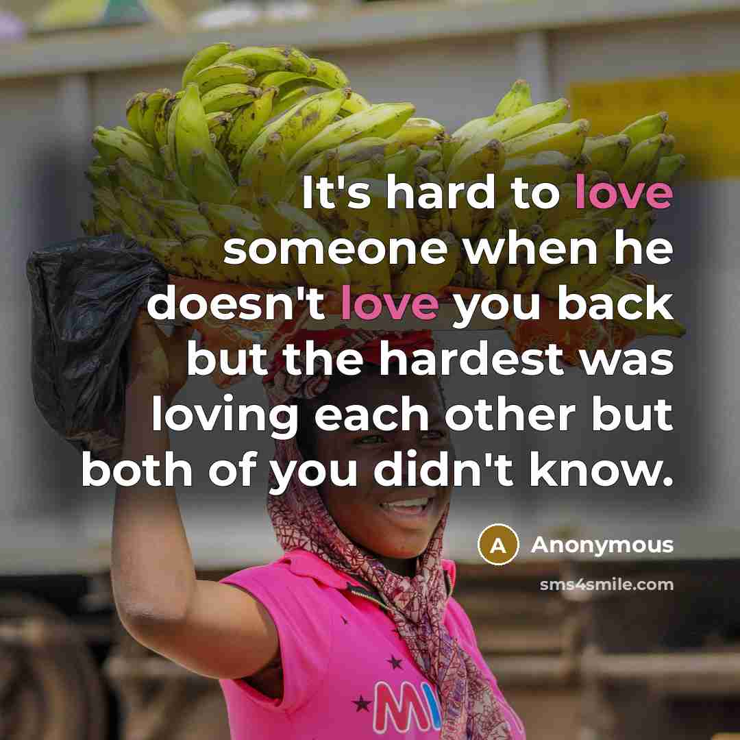 “It's hard to love someone when he doesn't love you back but the hardest was loving each other but both of you didn't know.” quote by Anonymous