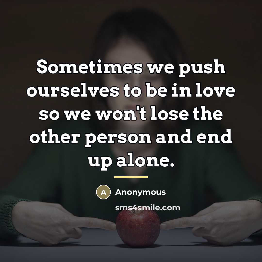 “Sometimes we push ourselves to be in love so we…” quote by Anonymous