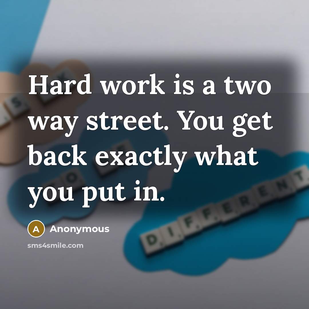 “Hard work is a two way street. You get back…” quote by Anonymous