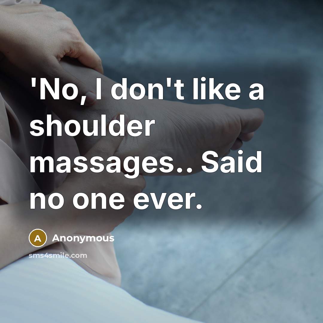 “'No, I don't like a shoulder massages.. Said no one ever.” quote by Anonymous