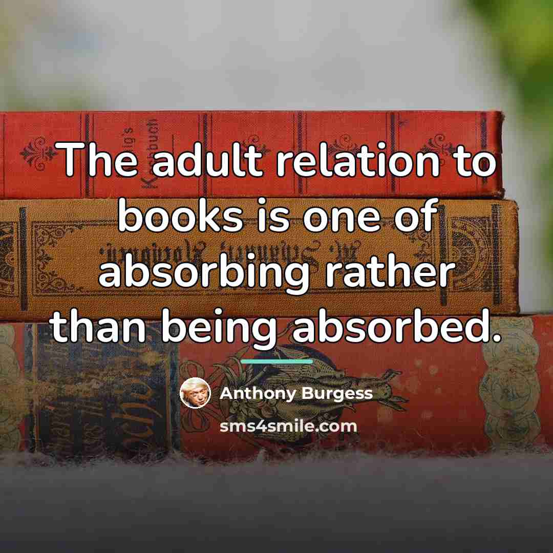 “The adult relation to books is one of absorbing rather…” quote by Anthony Burgess