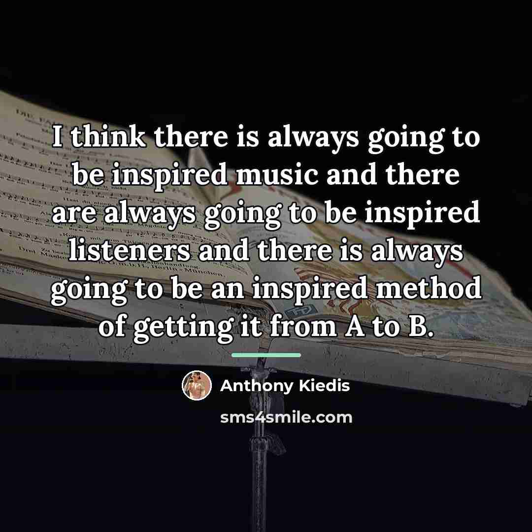“I think there is always going to be inspired music…” quote by Anthony Kiedis
