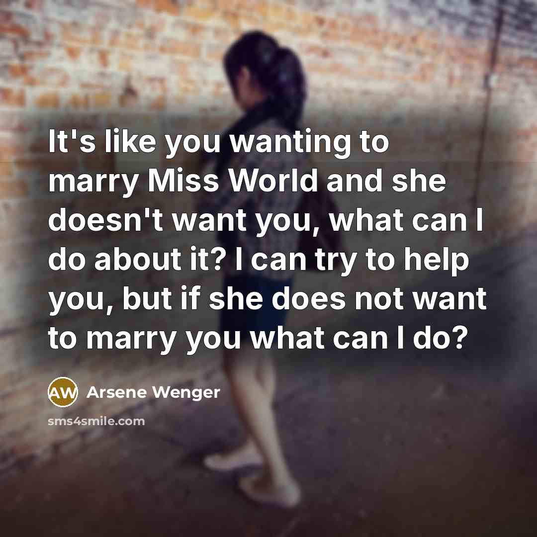 “It's like you wanting to marry Miss World and she…” quote by Arsene Wenger
