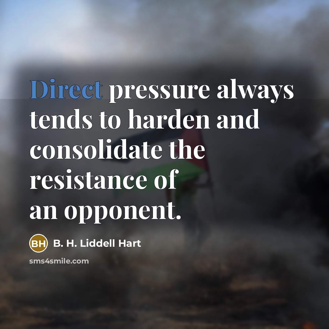 “Direct pressure always tends to harden and consolidate the resistance…” quote by B. H. Liddell Hart