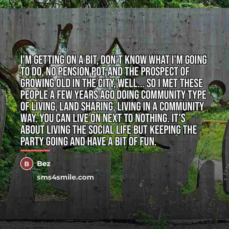 “I'm getting on a bit, don't know what I'm going…” quote by Bez