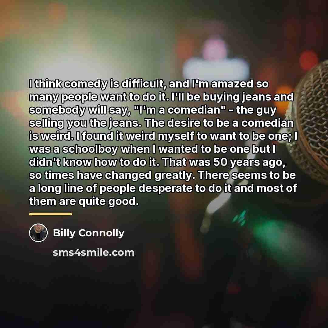 “I think comedy is difficult, and I'm amazed so many…” quote by Billy Connolly