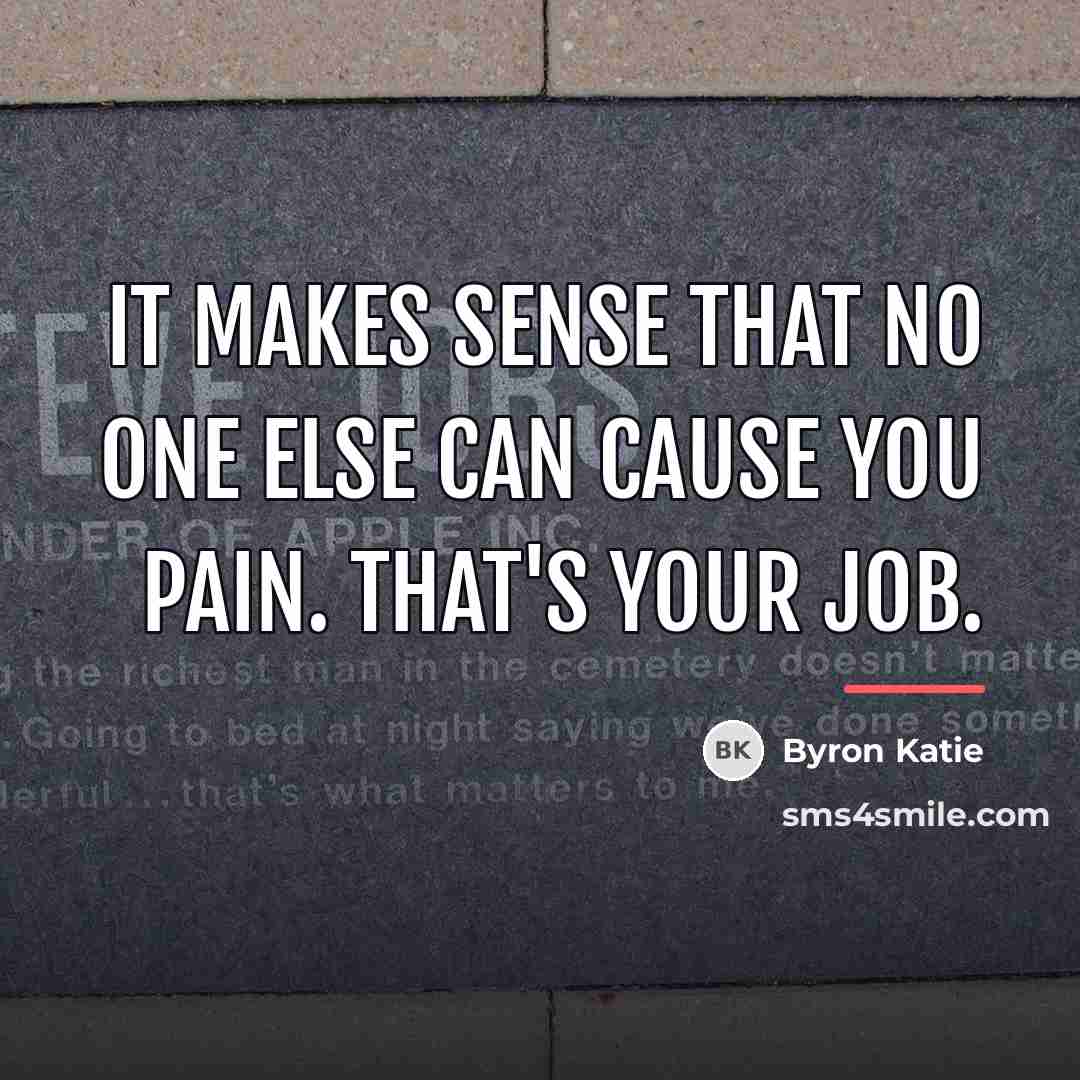 “It makes sense that no one else can cause you…” quote by Byron Katie