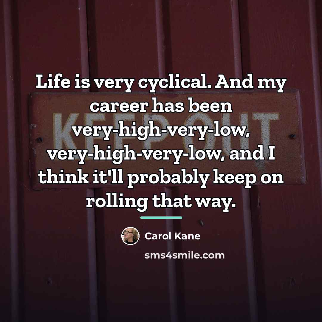 “Life is very cyclical. And my career has been very-high-very-low,…” quote by Carol Kane