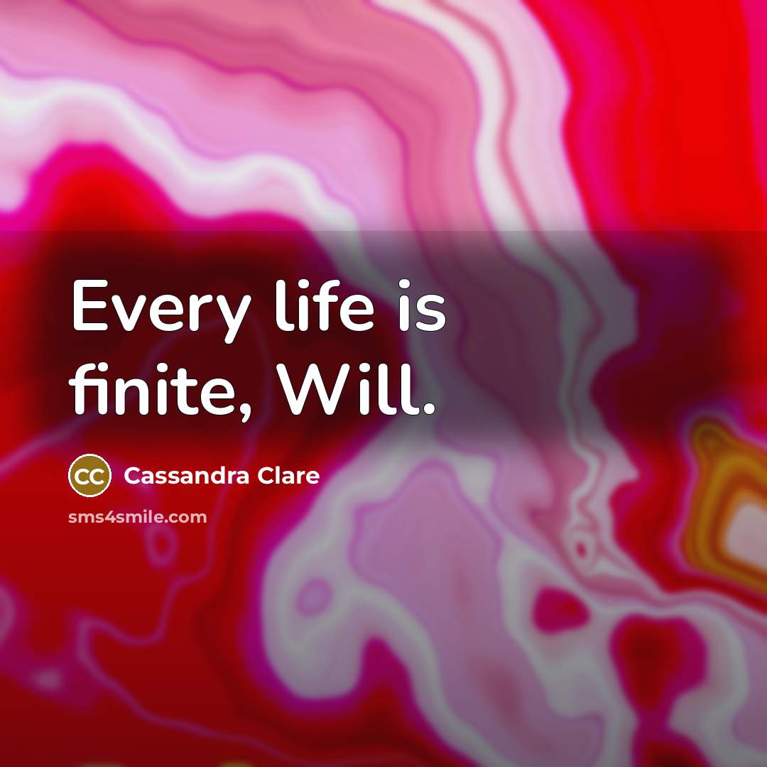 “Every life is finite, Will.…” quote by Cassandra Clare